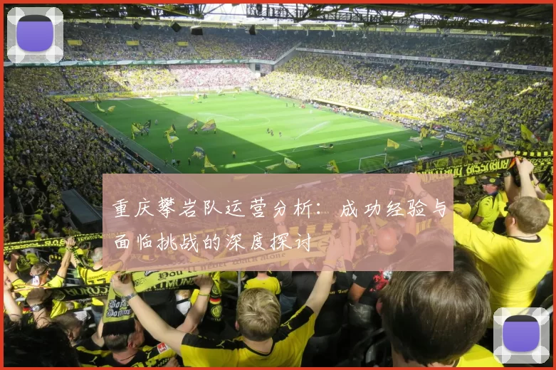 重庆攀岩队运营分析：成功经验与面临挑战的深度探讨