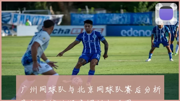 广州网球队与北京网球队赛后分析意识碰撞的深度探讨与反思